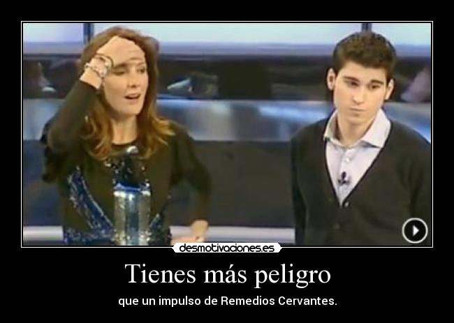Tienes más peligro - que un impulso de Remedios Cervantes.