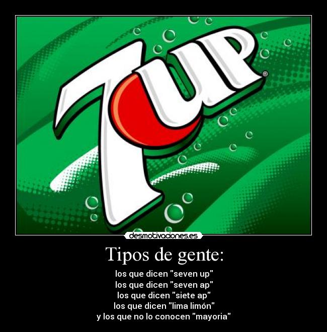 Tipos de gente: - los que dicen seven up
los que dicen seven ap
los que dicen siete ap
los que dicen lima limón
y los que no lo conocen mayoria