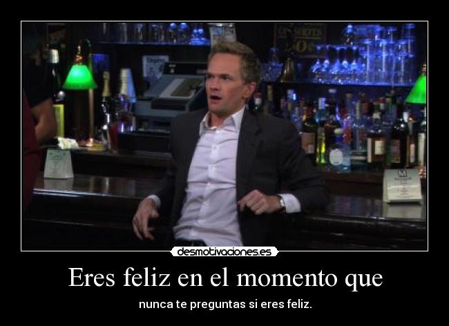 Eres feliz en el momento que - 