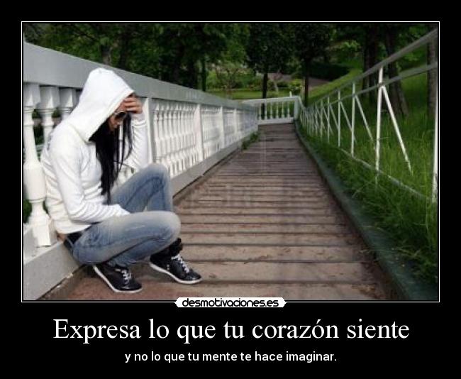 Expresa lo que tu corazón siente - y no lo que tu mente te hace imaginar.