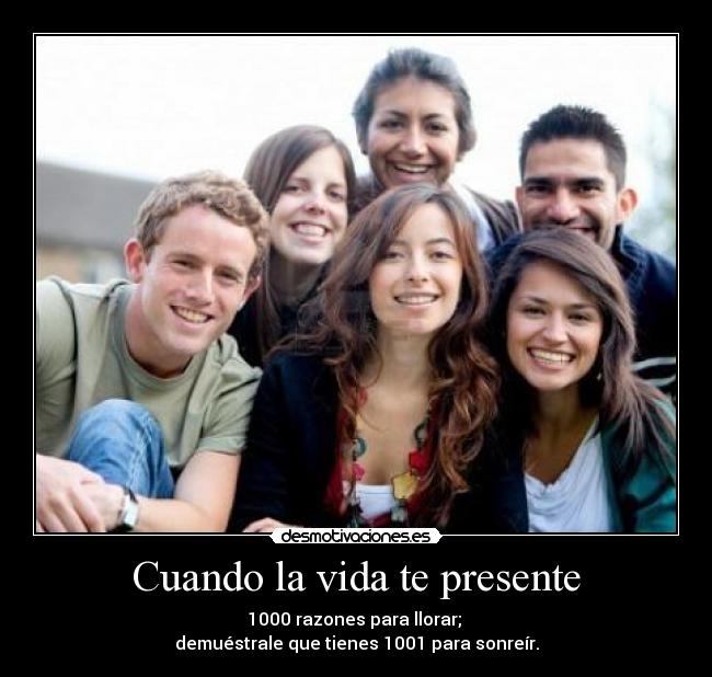 Cuando la vida te presente - 1000 razones para llorar;
demuéstrale que tienes 1001 para sonreír.