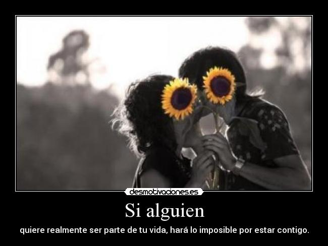 Si alguien - quiere realmente ser parte de tu vida, hará lo imposible por estar contigo.