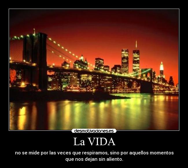 La VIDA - no se mide por las veces que respiramos, sino por aquellos momentos
que nos dejan sin aliento.