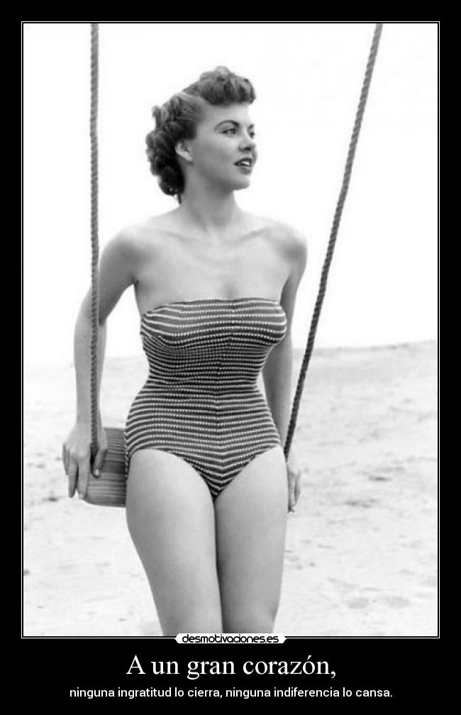 A un gran corazón, - ninguna ingratitud lo cierra, ninguna indiferencia lo cansa.