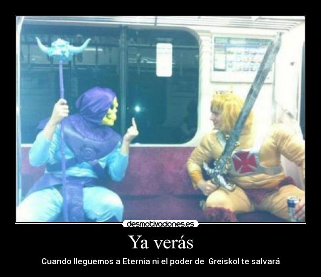 Ya verás - Cuando lleguemos a Eternia ni el poder de Greiskol te salvará