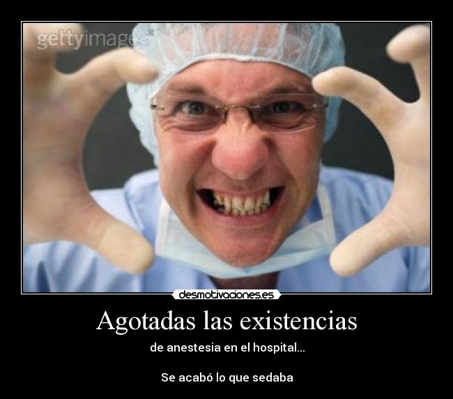 Agotadas las existencias - de anestesia en el hospital...

Se acabó lo que sedaba