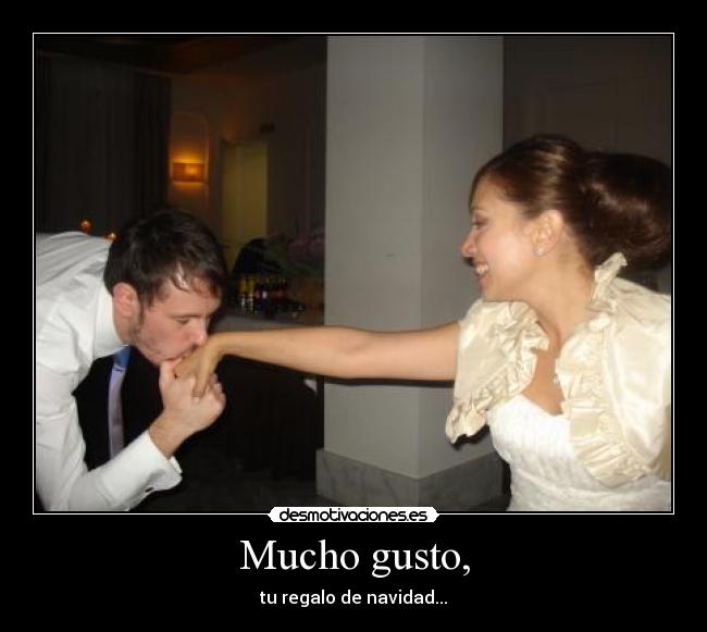 Mucho gusto, - tu regalo de navidad...