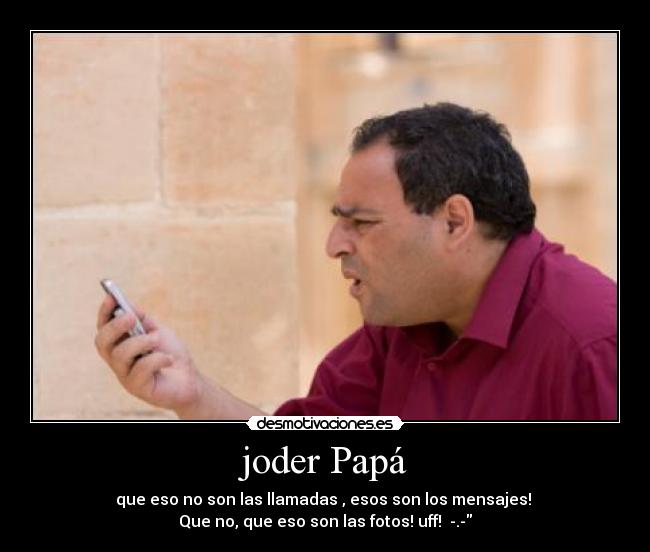 joder Papá - que eso no son las llamadas , esos son los mensajes!
Que no, que eso son las fotos! uff! -.-