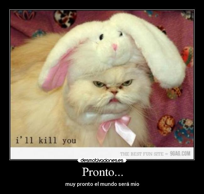 Pronto... - muy pronto el mundo será mio