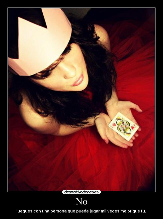 No - uegues con una persona que puede jugar mil veces mejor que tu.