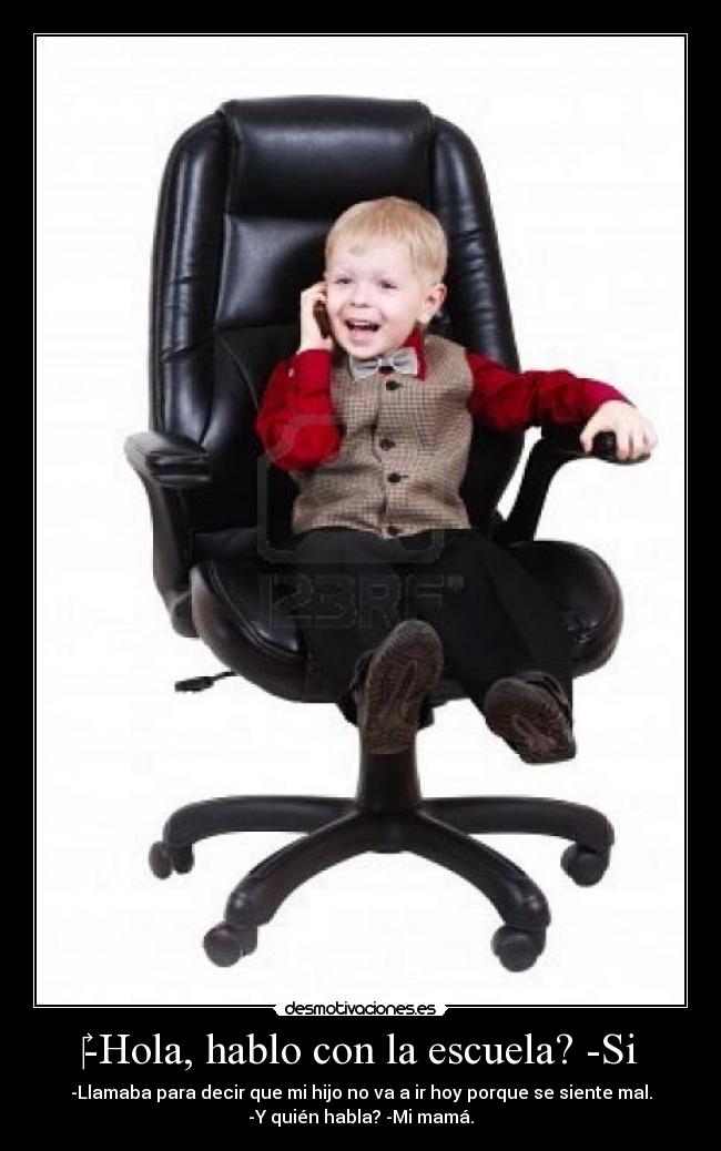 -Hola, hablo con la escuela? -Si - -Llamaba para decir que mi hijo no va a ir hoy porque se siente mal.
-Y quién habla? -Mi mamá.