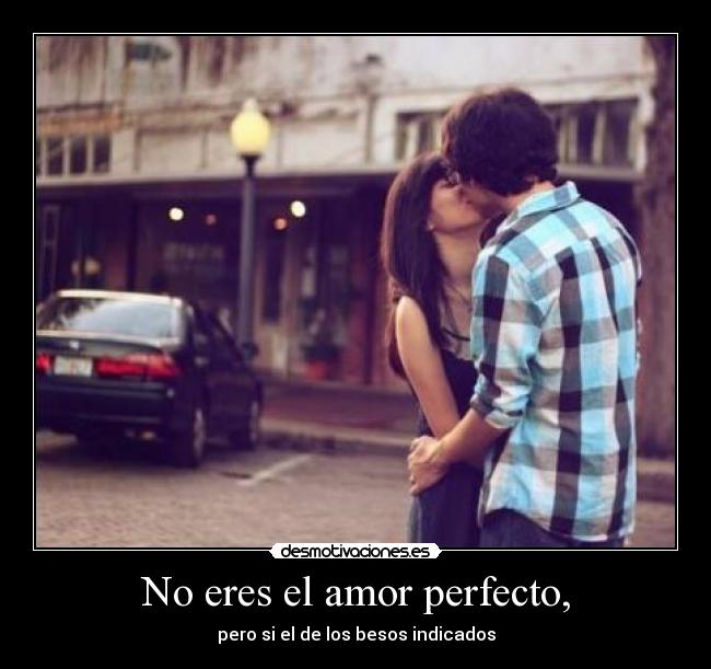 No eres el amor perfecto, - 