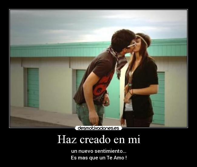 Haz creado en mi - un nuevo sentimiento...
Es mas que un Te Amo♥!