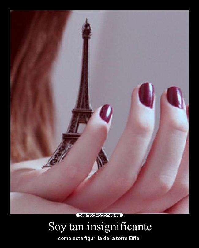 Soy tan insignificante - como esta figurilla de la torre Eiffel.