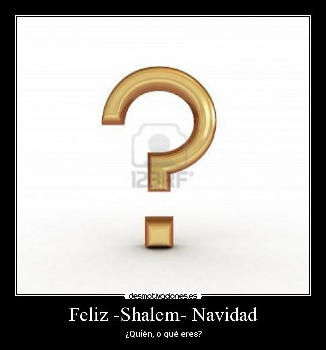 Feliz -Shalem- Navidad - ¿Quién, o qué eres?