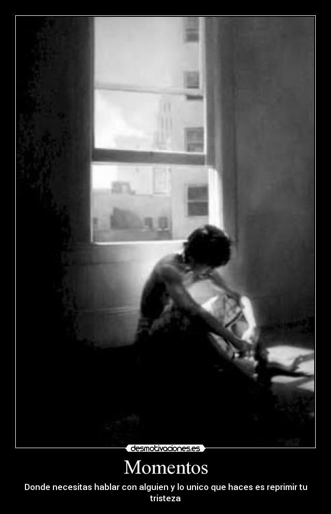 Momentos - Donde necesitas hablar con alguien y lo unico que haces es reprimir tu tristeza
