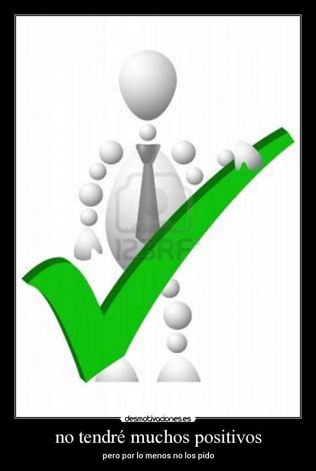 no tendré muchos positivos - pero por lo menos no los pido