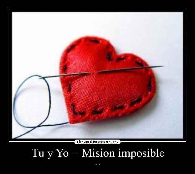 Tu y Yo = Mision imposible - -.-