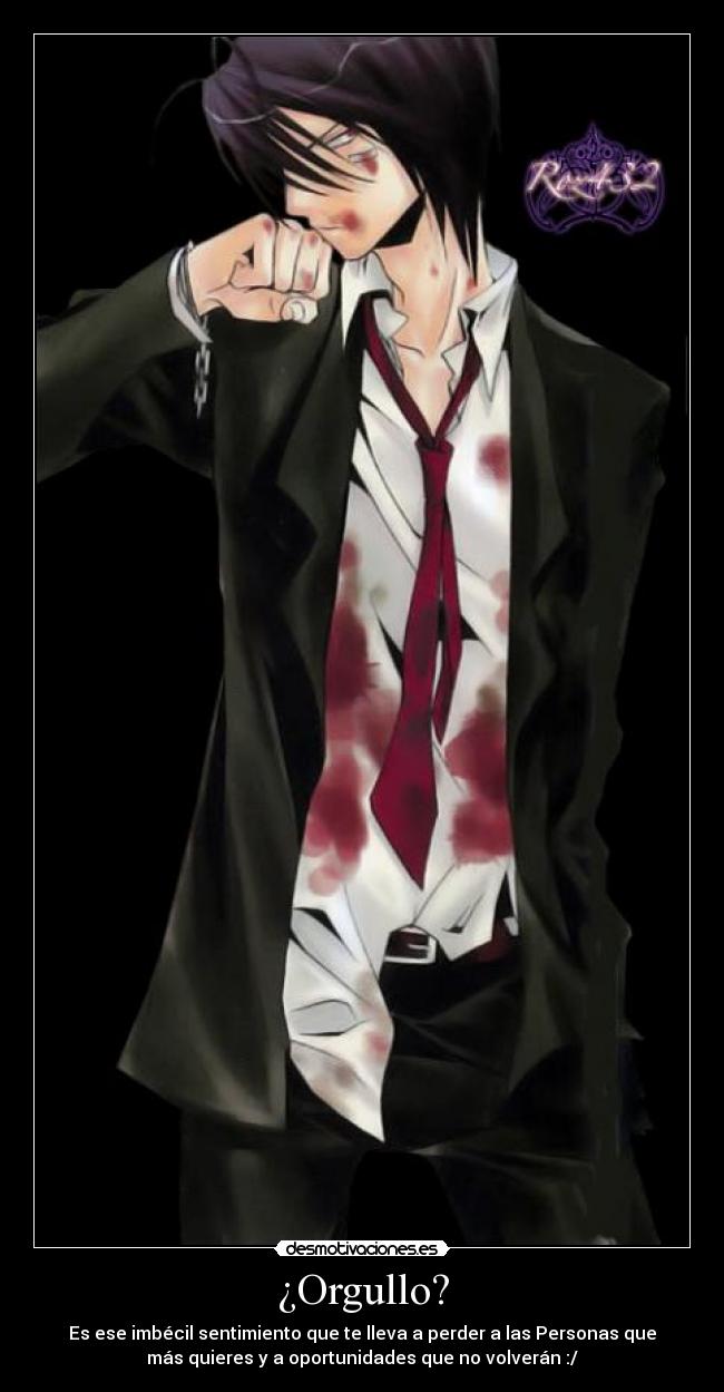 ¿Orgullo? - Es ese imbécil sentimiento que te lleva a perder a las Personas que
más quieres y a oportunidades que no volverán :/