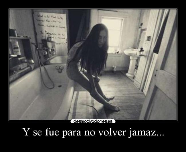 Y se fue para no volver jamaz... -