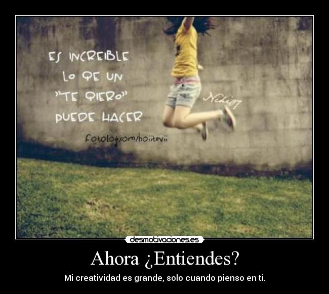 Ahora ¿Entiendes? - Mi creatividad es grande, solo cuando pienso en ti.