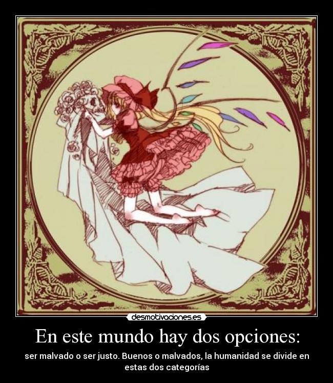 En este mundo hay dos opciones: - ser malvado o ser justo. Buenos o malvados, la humanidad se divide en
estas dos categorías