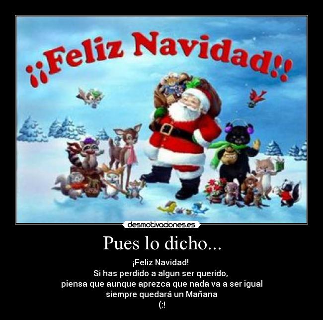 Pues lo dicho... - ¡Feliz Navidad!
Si has perdido a algun ser querido,
piensa que aunque aprezca que nada va a ser igual
siempre quedará un Mañana
(:!