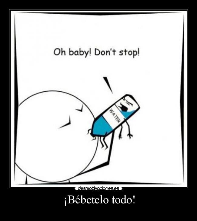 ¡Bébetelo todo! -