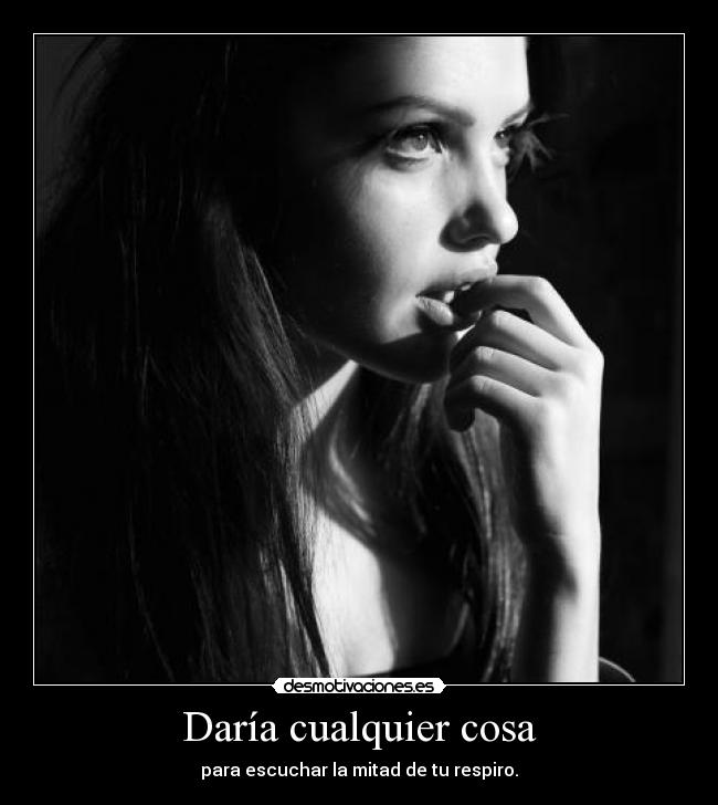 Daría cualquier cosa - para escuchar la mitad de tu respiro.