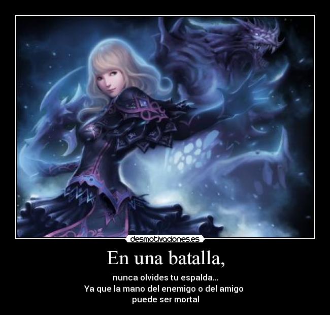 En una batalla, - nunca olvides tu espalda…
Ya que la mano del enemigo o del amigo
puede ser mortal