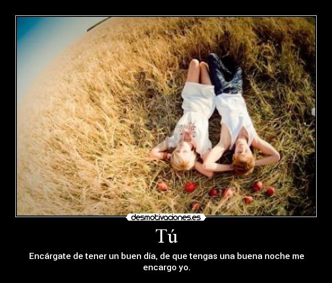 Tú - Encárgate de tener un buen día, de que tengas una buena noche me encargo yo.
