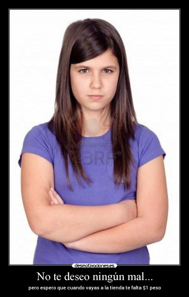 No te deseo ningún mal... - pero espero que cuando vayas a la tienda te falta $1 peso