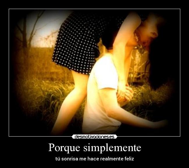 Porque simplemente - tú sonrisa me hace realmente feliz