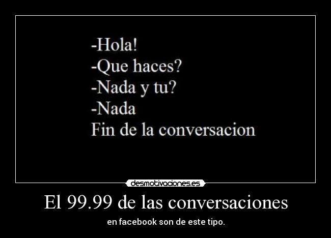 El 99.99 de las conversaciones - en facebook son de este tipo.