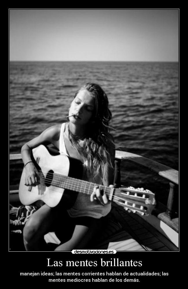 Las mentes brillantes - manejan ideas; las mentes corrientes hablan de actualidades; las
mentes mediocres hablan de los demás.