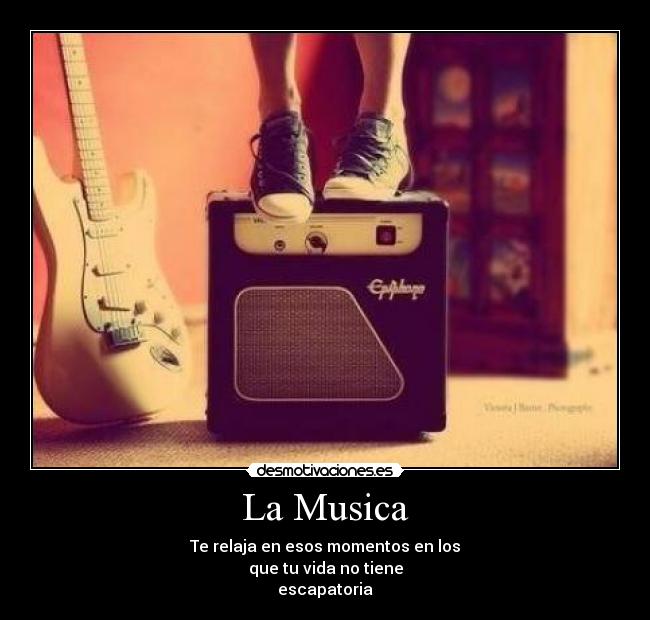 La Musica - Te relaja en esos momentos en los
que tu vida no tiene
escapatoria