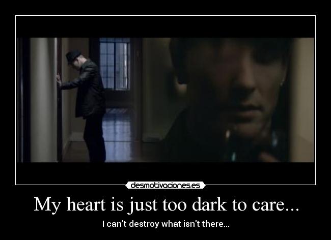 My heart is just too dark to care... - 