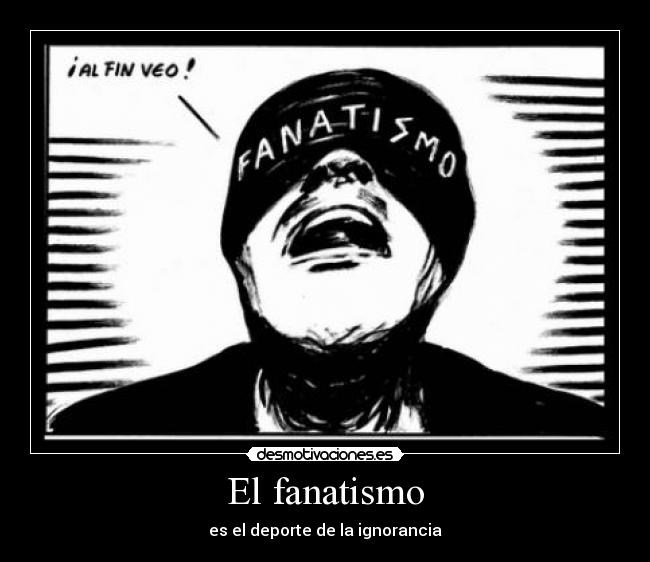 El fanatismo - es el deporte de la ignorancia