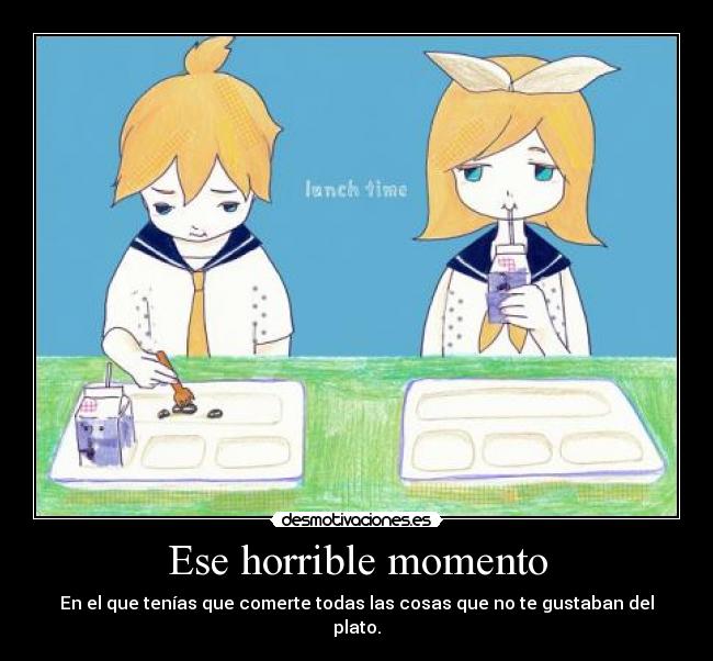 Ese horrible momento - En el que tenías que comerte todas las cosas que no te gustaban del plato.