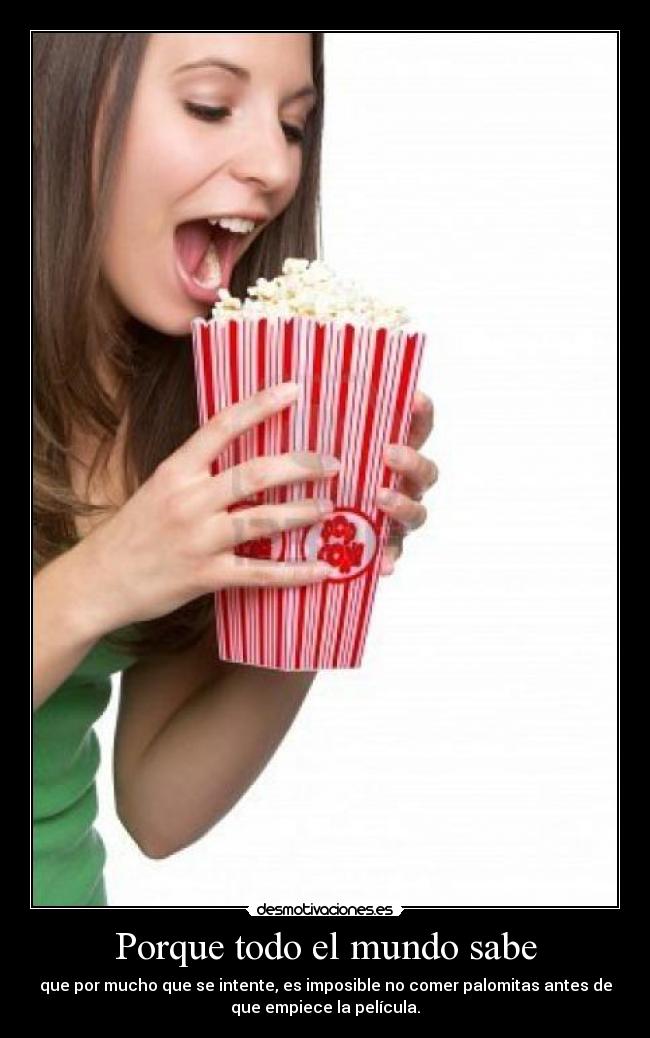 Porque todo el mundo sabe - que por mucho que se intente, es imposible no comer palomitas antes de
que empiece la película.