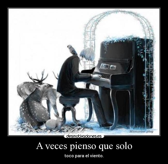 A veces pienso que solo - toco para el viento.