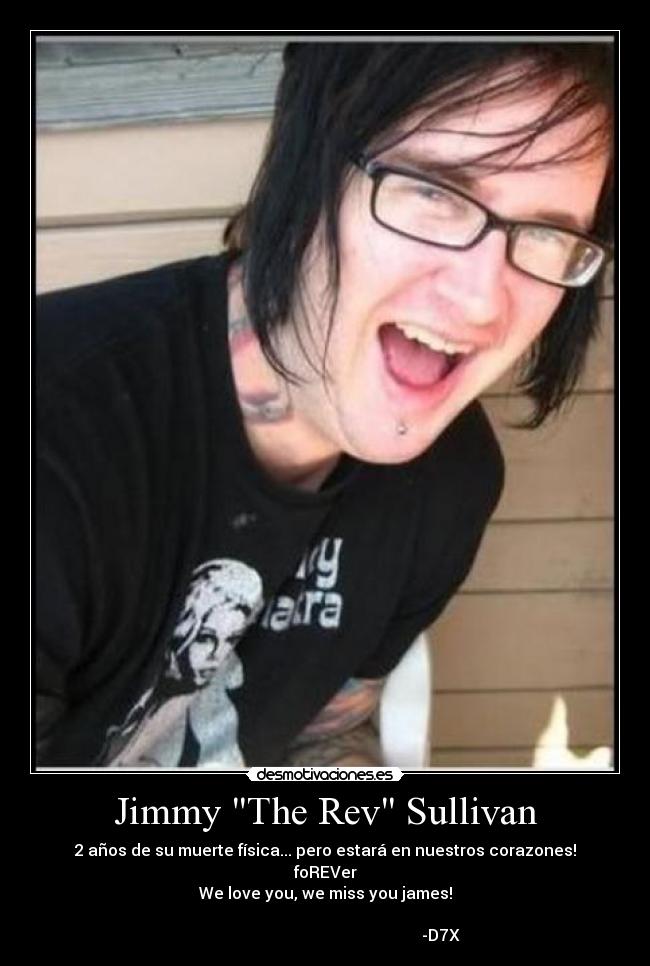Jimmy The Rev Sullivan - 2 años de su muerte fÃsica... pero estará en nuestros corazones!
foREVer
We love you, we miss you james!
-D7X