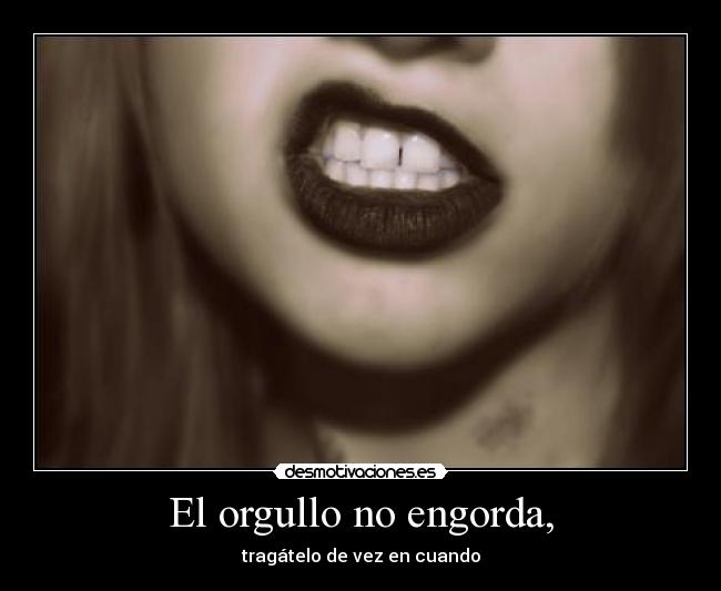 El orgullo no engorda, -