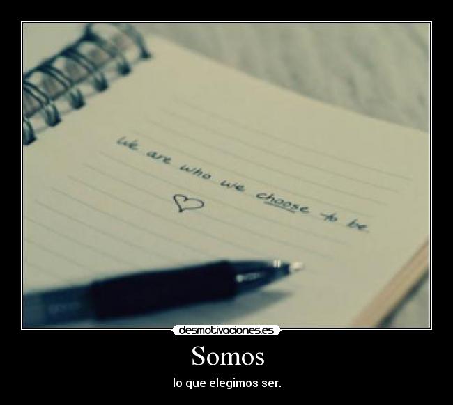 Somos - lo que elegimos ser.