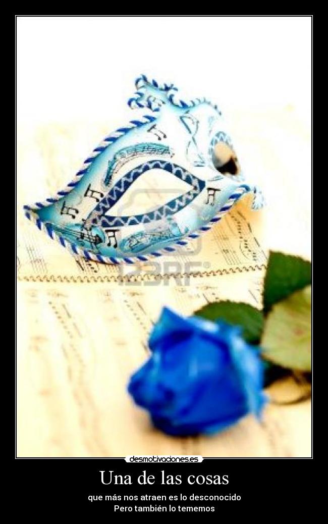 Una de las cosas - que más nos atraen es lo desconocido
Pero también lo tememos
