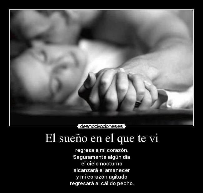 El sueño en el que te vi - regresa a mi corazón.
Seguramente algún día
el cielo nocturno
alcanzará el amanecer
y mi corazón agitado
regresará al cálido pecho.