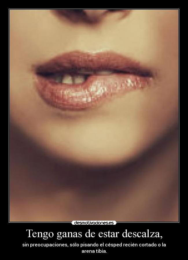 Tengo ganas de estar descalza, -