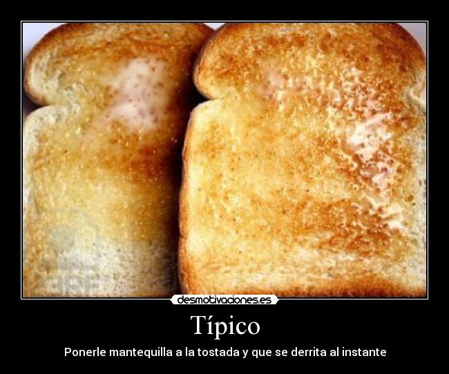 Típico - Ponerle mantequilla a la tostada y que se derrita al instante
