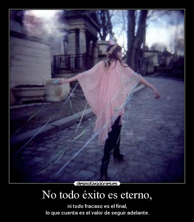 No todo éxito es eterno, -