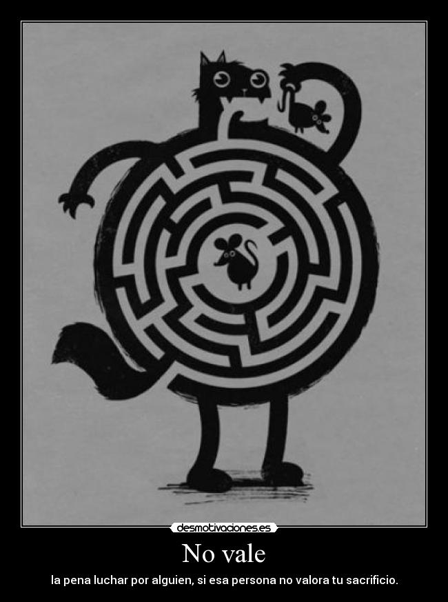 No vale - la pena luchar por alguien, si esa persona no valora tu sacrificio.